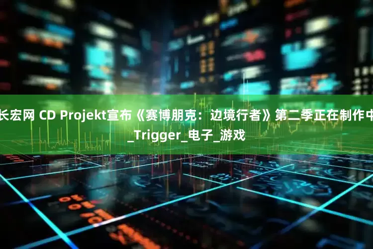 长宏网 CD Projekt宣布《赛博朋克：边境行者》第二季正在制作中_Trigger_电子_游戏