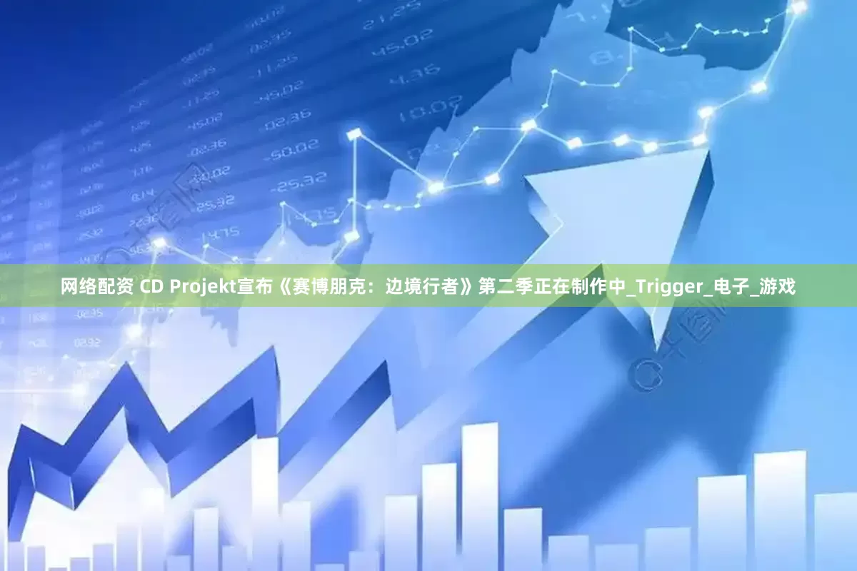 网络配资 CD Projekt宣布《赛博朋克：边境行者》第二季正在制作中_Trigger_电子_游戏