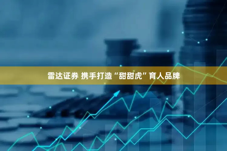 雷达证券 携手打造“甜甜虎”育人品牌