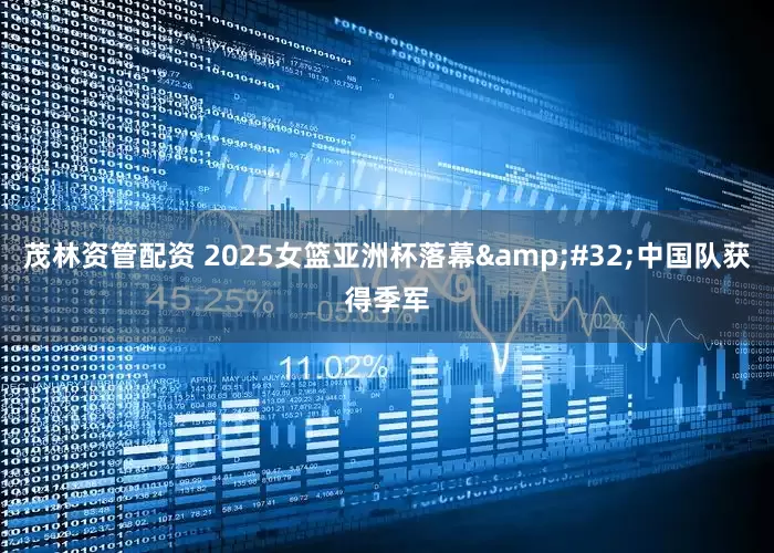 茂林资管配资 2025女篮亚洲杯落幕&#32;中国队获得季军