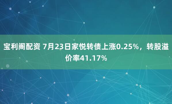 宝利阁配资 7月23日家悦转债上涨0.25%，转股溢价率41.17%