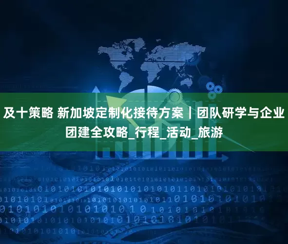 及十策略 新加坡定制化接待方案｜团队研学与企业团建全攻略_行程_活动_旅游